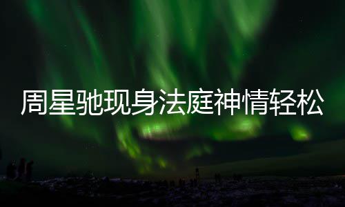 任追周星情轻被前驰现或将庭神讨案身法松 反转